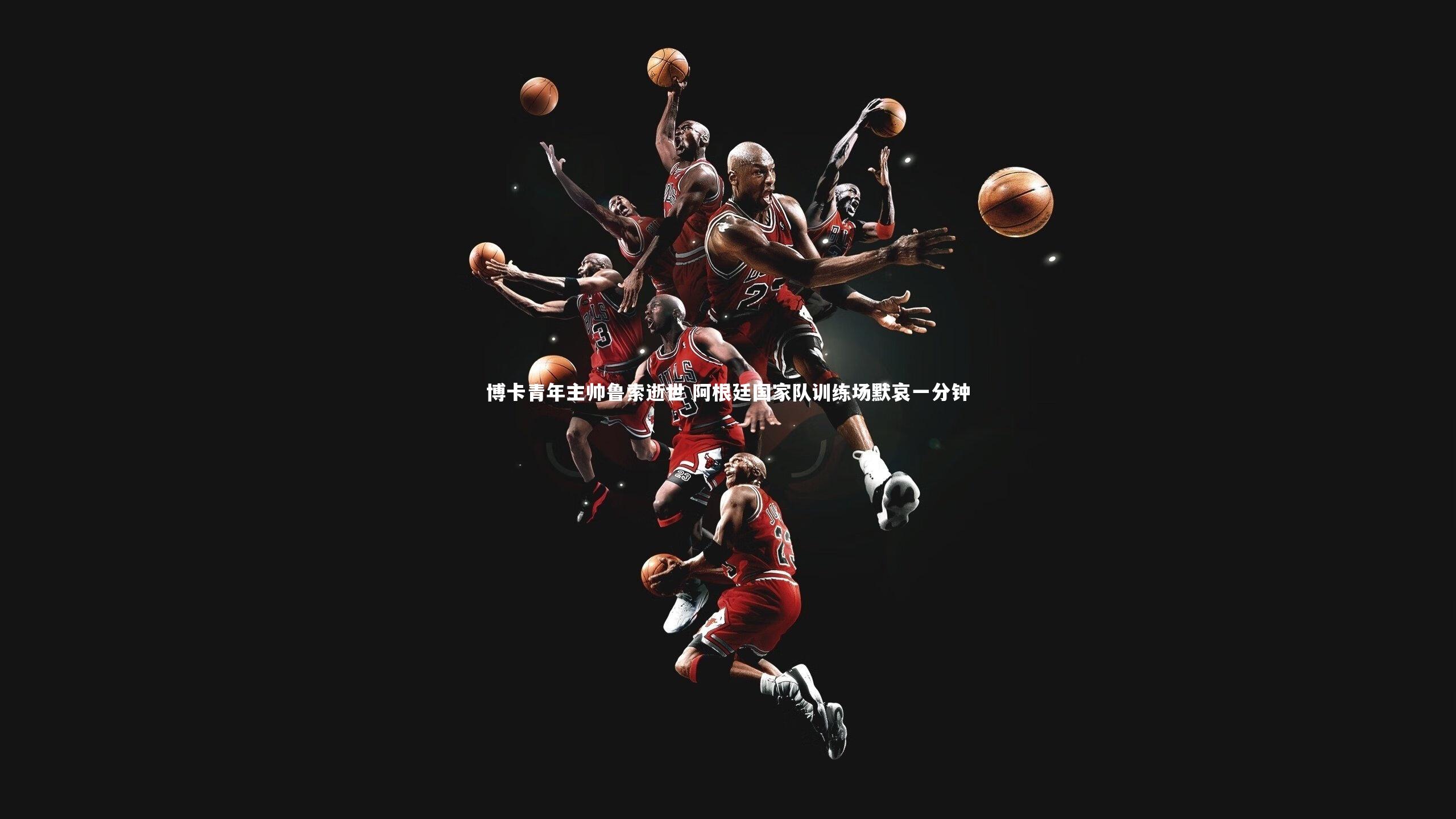 【爱游戏体育】博卡青年主帅鲁索逝世 阿根廷国家队训练场默哀一分钟