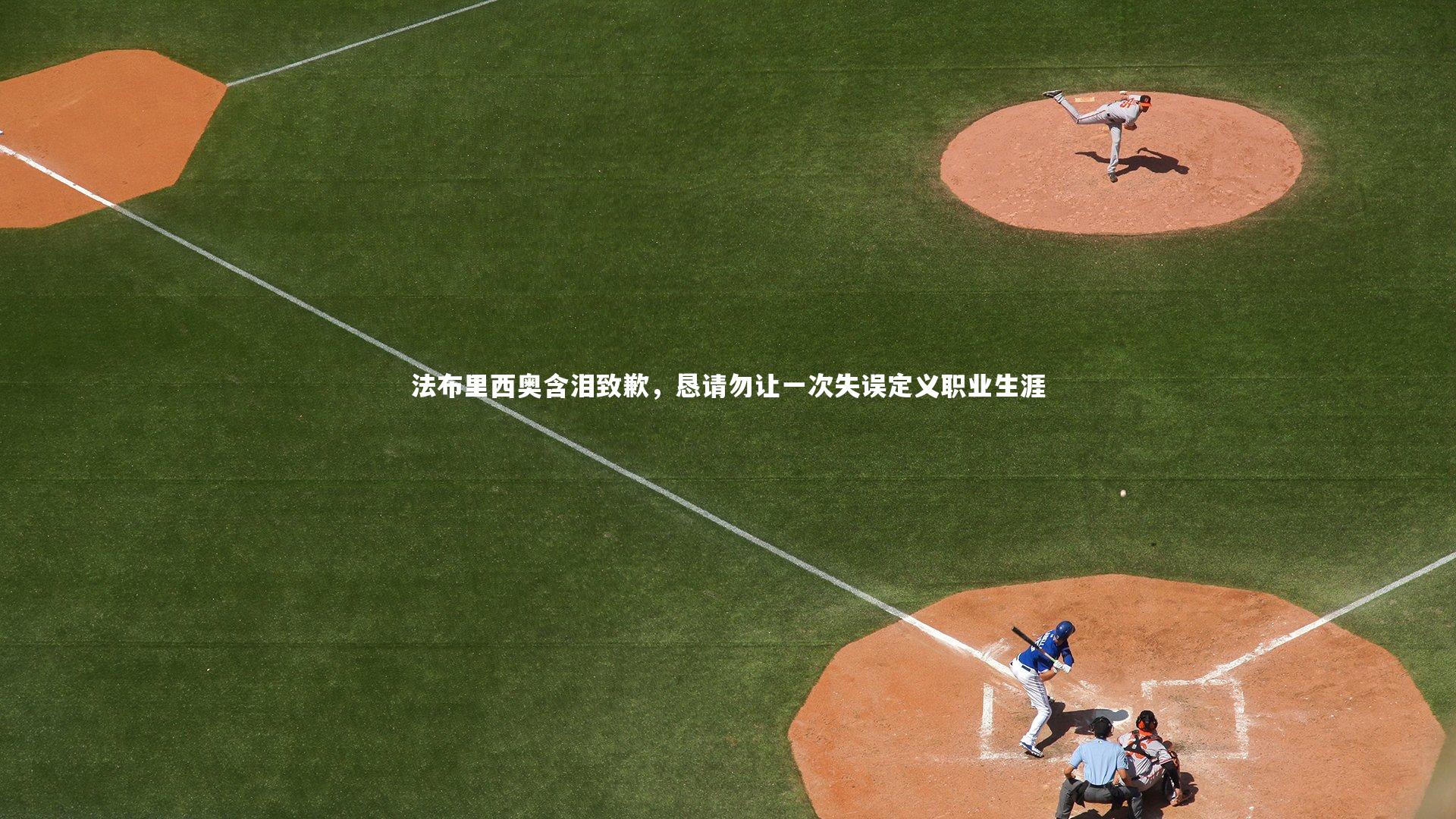 爱游戏体育-法布里西奥含泪致歉，恳请勿让一次失误定义职业生涯