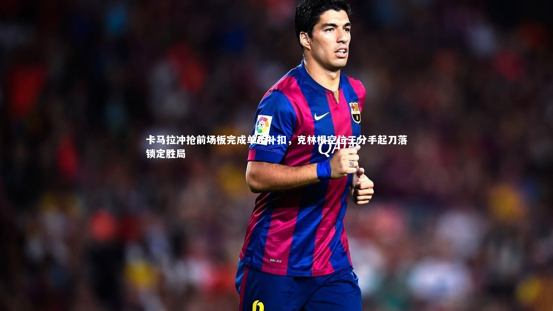 卡马拉冲抢前场板完成单手补扣，克林根空位三分手起刀落锁定胜局