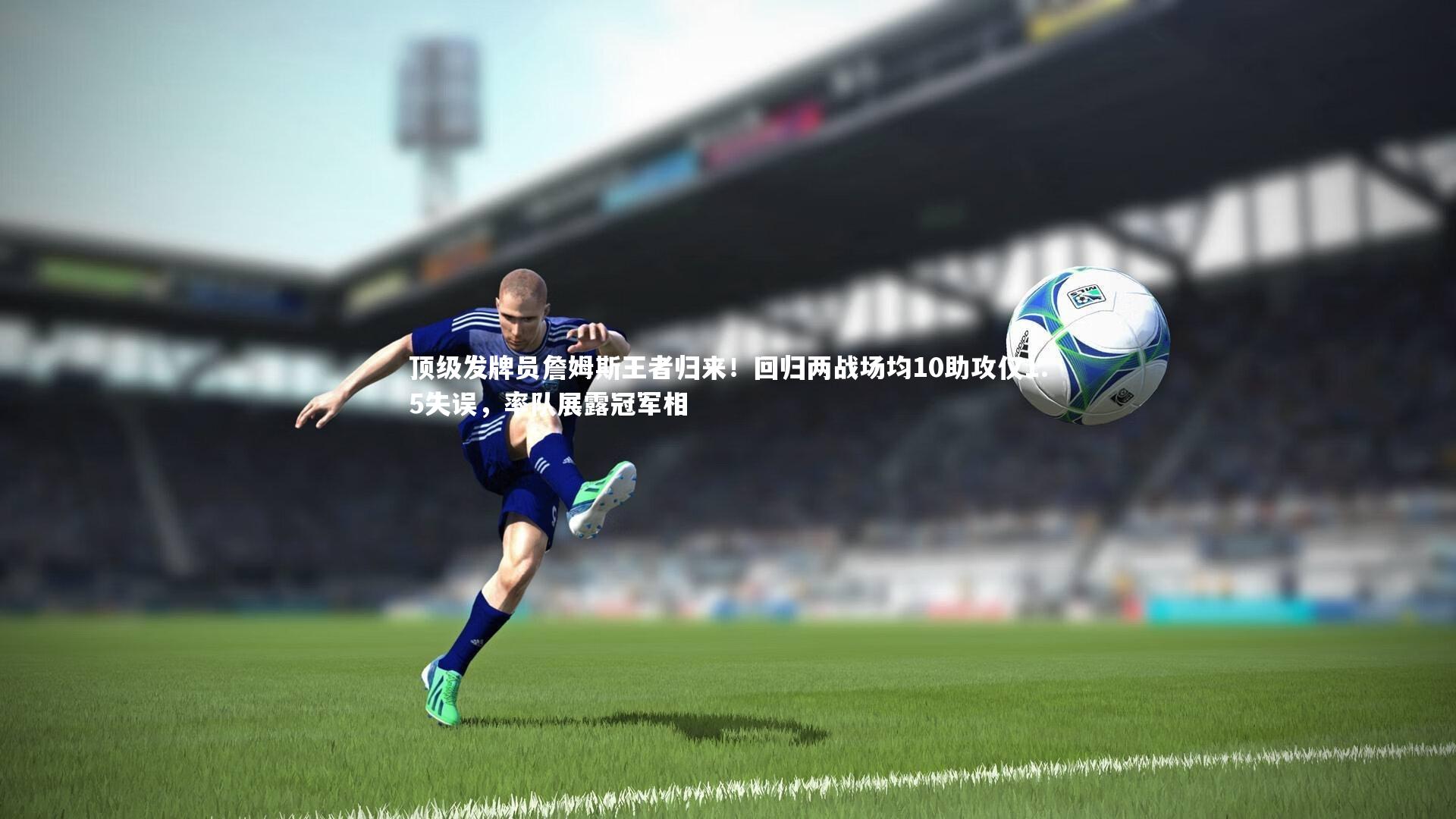 爱游戏体育官方网站|顶级发牌员詹姆斯王者归来！回归两战场均10助攻仅1.5失误，率队展露冠军相