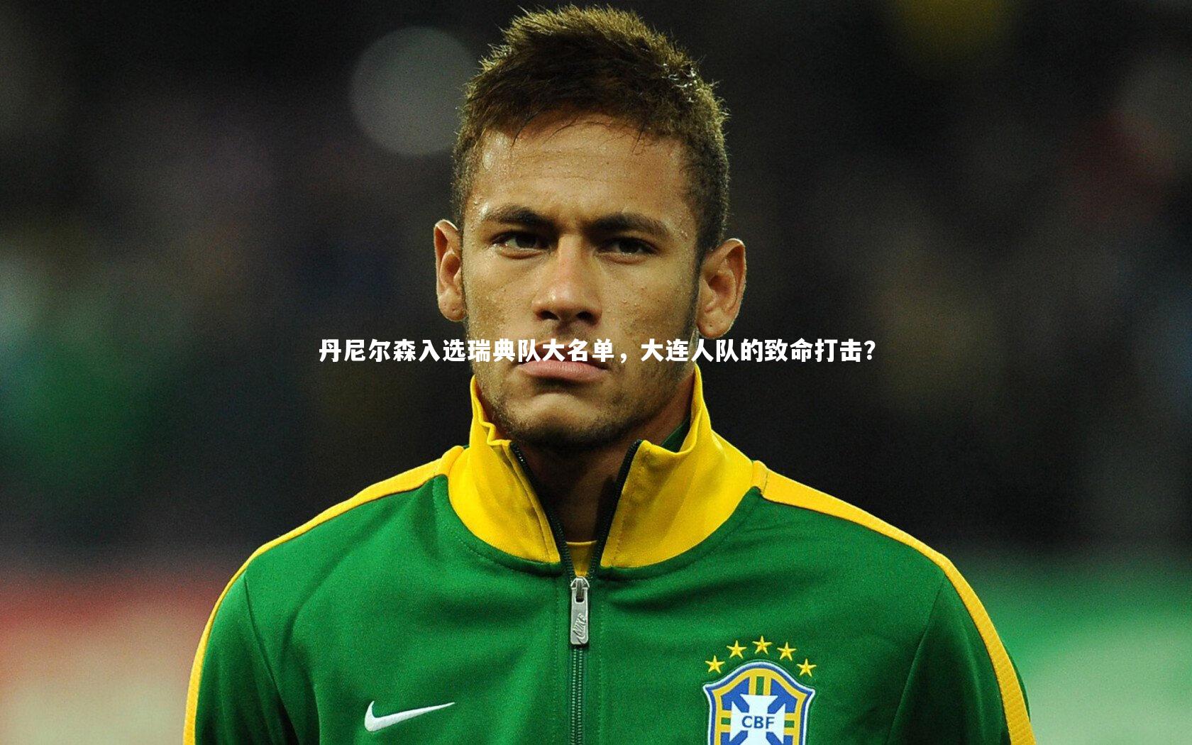 丹尼尔森入选瑞典队大名单，大连人队的致命打击？