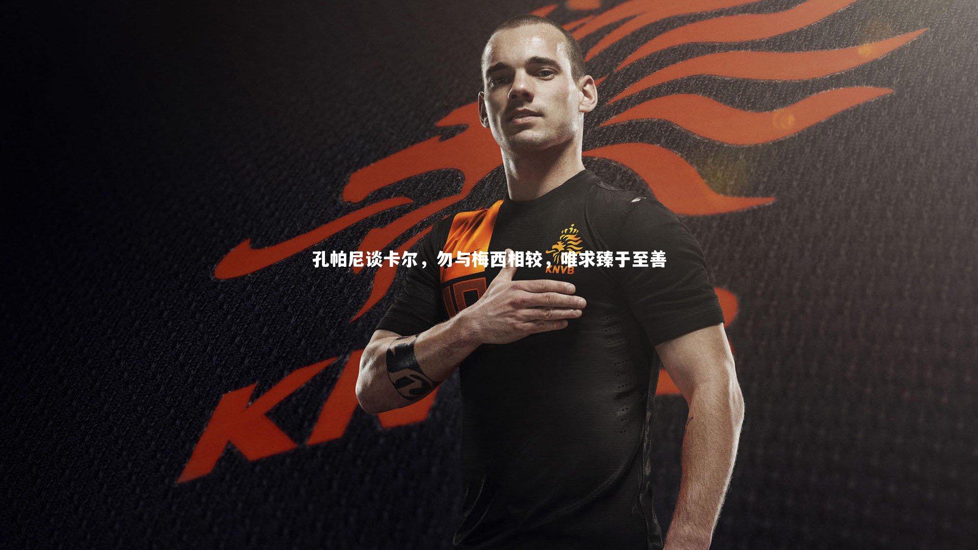 爱游戏体育官方网站：孔帕尼谈卡尔，勿与梅西相较，唯求臻于至善