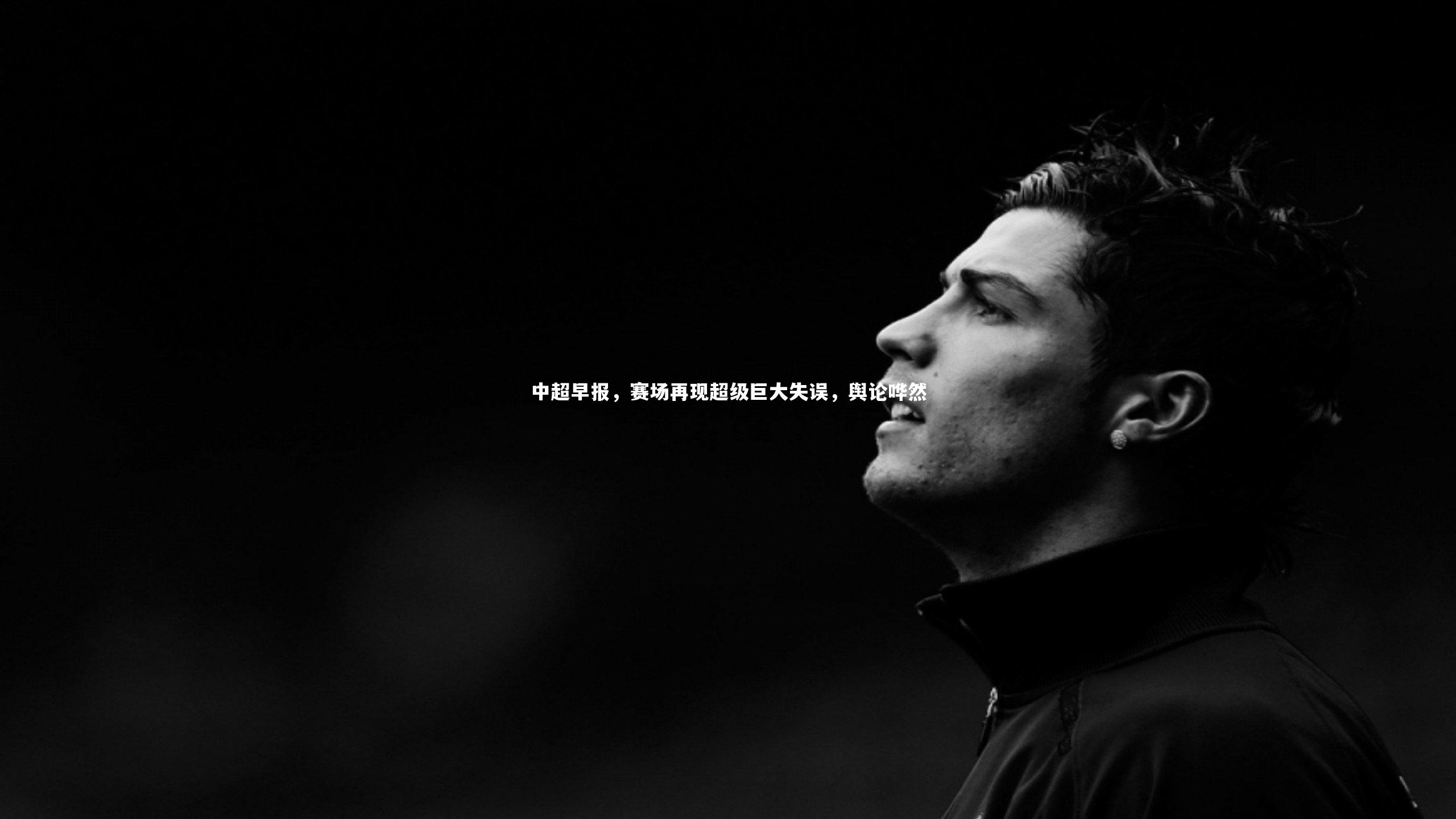 中超早报,赛场再现超级巨大失误,舆论哗然